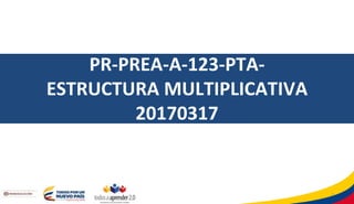 PR-PREA-A-123-PTA-
ESTRUCTURA MULTIPLICATIVA
20170317
1
 