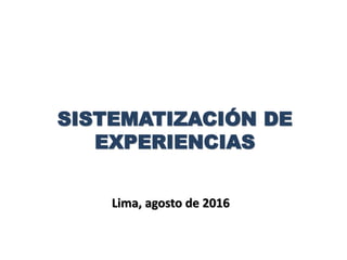Lima, agosto de 2016
SISTEMATIZACIÓN DE
EXPERIENCIAS
 