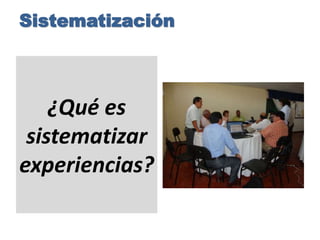 Sistematización
¿Qué es
sistematizar
experiencias?
 