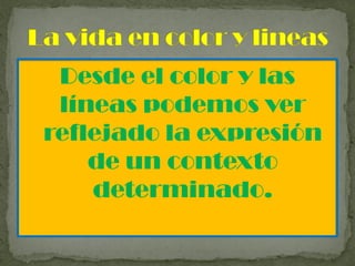 Desde el color y las
líneas podemos ver
reflejado la expresión
de un contexto
determinado.
 
