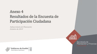 Anexo 4
Resultados de la Encuesta de
Participación Ciudadana
Subsecretaría de Planeación
Octubre de 2019
 