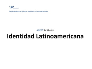 ANEXO 4a 5 básico
Identidad Latinoamericana
Departamento de Historia, Geografía y Ciencias Sociales
 