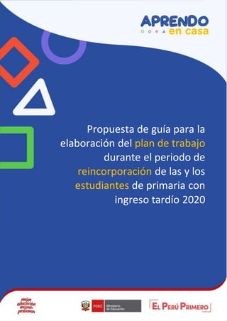 Propuesta de guía para la
elaboración del plan de trabajo
durante el periodo de
reincorporación de las y los
estudiantes de primaria con
ingreso tardío 2020
 
