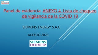 Panel de evidencia: ANEXO 4. Lista de chequeo
de vigilancia de la COVID 19
SIEMENS ENERGY S.A.C
AGOSTO 2023
 
