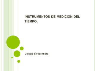 INSTRUMENTOS DE MEDICIÓN DEL
TIEMPO.




Colegio Swedenborg
 