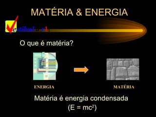 MATÉRIA & ENERGIA


O que é matéria?




    ENERGIA                MATÉRIA

    Matéria é energia condensada
               (E = mc2)
 