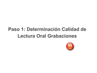 Paso 1: Determinación Calidad de
Lectura Oral Grabaciones
 