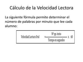Cálculo de la Velocidad Lectora
La siguiente fórmula permite determinar el
número de palabras por minuto que lee cada
alumno:
 