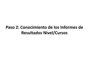 Paso 2: Conocimiento de los Informes de
Resultados Nivel/Cursos
 