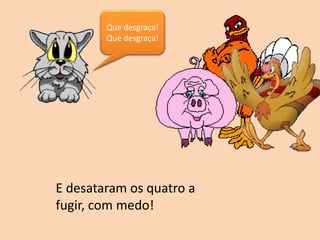 Que desgraça!
Que desgraça!
E desataram os quatro a
fugir, com medo!
 