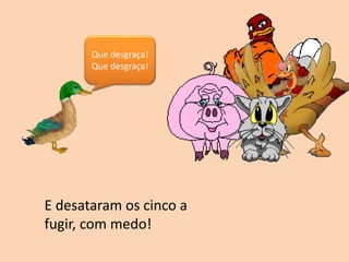 Que desgraça!
Que desgraça!
E desataram os cinco a
fugir, com medo!
 