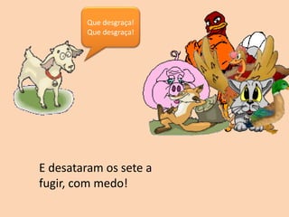 Que desgraça!
Que desgraça!
E desataram os sete a
fugir, com medo!
 