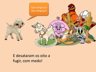 E desataram os oito a
fugir, com medo!
Que desgraça!
Que desgraça!
 