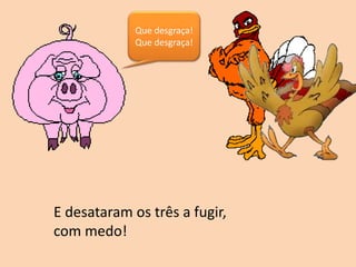 Que desgraça!
Que desgraça!
E desataram os três a fugir,
com medo!
 