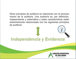 Otros principios de auditoría se relacionan con el proceso
mismo de la auditoria. Una auditoría es, por definición,
independiente y sistemática y estas características están
estrechamente relacionadas con los siguientes principios
de auditoria.
 