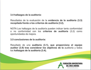 3.4 hallazgos de la auditoría:

Resultados de la evaluación de la evidencia de la auditoría (3.3)
recopilada frente a los criterios de auditoría (3.2).

NOTA Los hallazgos de la auditoría pueden indicar tanto conformidad
o no conformidad con los criterios de auditoría (3.2) como
oportunidades de mejora.

3.5 conclusiones de la auditoría:

Resultado de una auditoría (3.1), que proporciona el equipo
auditor (3.9) tras considerar los objetivos de la auditoría y todos
los hallazgos de la auditoría (3.4).
 