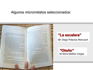 “ La escalera” de   Diego Palacios Marxuach  “ Otoño” de María Bellido Vargas Algunos microrrelatos seleccionados: 