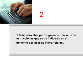 El tema será libre pero siguiendo una serie de instrucciones que se os indicarán en el momento del taller de microrrelatos .   2 