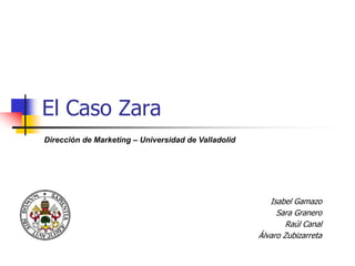 El Caso Zara
Isabel Gamazo
Sara Granero
Raúl Canal
Álvaro Zubizarreta
Dirección de Marketing – Universidad de Valladolid
 