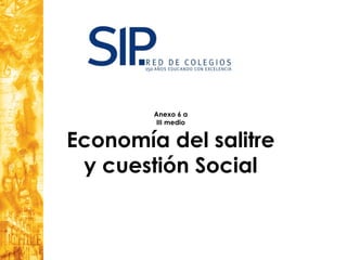 Anexo 6 a
III medio
Economía del salitre
y cuestión Social
 