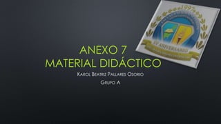 ANEXO 7
MATERIAL DIDÁCTICO
KAROL BEATRIZ PALLARES OSORIO
GRUPO A
 