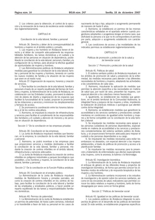 Página núm. 14                                                  BOJA núm. 247                      Sevilla, 18 de diciembre 2007



     2. Los criterios para la obtención, el control de la ejecu-         nacimiento de hija o hijo, adopción o acogimiento permanente
ción y la renovación de la marca de excelencia serán estableci-          de menores de hasta 6 años.
dos reglamentariamente.                                                       2. Asimismo, se establecerá un permiso de las mismas
                                                                         características señaladas en el apartado anterior cuando pro-
                           CAPÍTULO III                                  genitores adoptantes o acogedores tengan el mismo sexo, que
                                                                         disfrutará la persona a la que no le correspondiera el permiso
       Conciliación de la vida laboral, familiar y personal              por parto, adopción o acogimiento establecido con carácter
                                                                         general.
      Artículo 36. Derecho y deber de la corresponsabilidad de                3. Las condiciones de acceso y las modalidades de los
hombres y mujeres en el ámbito público y privado.                        indicados permisos se establecerán reglamentariamente.
      1. Las mujeres y los hombres en Andalucía tienen el de-
recho y el deber de compartir adecuadamente las responsa-                                         CAPÍTULO IV
bilidades familiares, las tareas domésticas y el cuidado y la
atención de las personas en situación de dependencia, posibi-                   Políticas de promoción y protección de la salud y
litando la conciliación de la vida laboral, personal y familiar y la                            de bienestar social
configuración de su tiempo, para alcanzar la efectiva igualdad
de oportunidades de mujeres y hombres.                                          Sección 1.ª Promoción y protección de la salud
      2. Las Administraciones públicas de Andalucía adoptarán
medidas para garantizar la conciliación de la vida laboral, fami-              Artículo 41. Políticas de salud.
liar y personal de las mujeres y hombres, teniendo en cuenta                   1. El sistema sanitario público de Andalucía impulsará, en
los nuevos modelos de familia y la situación de las mujeres              los ámbitos de promoción de salud y prevención de la enfer-
que viven en el medio rural.                                             medad, las medidas necesarias para atender a las diferentes
      Artículo 37. Organización de espacios, horarios y creación         necesidades de hombres y mujeres, adaptando las actividades
de servicios.                                                            a las características de cada sexo.
      1. Para facilitar la conciliación de la vida laboral, familiar y         2. Asimismo, impulsarán la aplicación de medidas que
personal a través de un reparto equilibrado del tiempo de hom-           permitan la atención específica a las necesidades en materia
bres y mujeres, la Administración de la Junta de Andalucía, en           de salud que, por razón de sexo, presenten las mujeres, con
colaboración con las Entidades Locales, promoverá la elabora-            especial atención a los colectivos menos favorecidos.
ción de planes de diseño y organización de los espacios que                    3. Igualmente, se establecerán las medidas que garan-
faciliten la funcionalidad de la ciudad, propicien la proximidad         ticen, en el ámbito territorial de la Comunidad Autónoma, la
de las dotaciones y servicios y minimicen los desplazamientos            integridad física y psíquica de las mujeres y niñas, impidiendo
y tiempos de acceso.                                                     la realización de prácticas médicas o quirúrgicas que atenten
      2. Se promoverá la coordinación entre los horarios labora-         contra dicha integridad.
les y el de los centros educativos.                                            4. Asimismo, se establecerán medidas que garanticen la
      3. Asimismo, se impulsará la creación de infraestructuras          accesibilidad a los servicios sanitarios y prestaciones comple-
y servicios para facilitar el cumplimiento de las responsabilida-        mentarias en condiciones de igualdad entre hombres y muje-
des familiares y el cuidado y atención de menores y de perso-            res y de forma compatible con la conciliación de la vida fami-
nas en situación de dependencia.                                         liar y laboral.
                                                                               5. Se impulsarán las medidas necesarias para apoyar a
   Sección 1.ª De la conciliación en las empresas privadas               las personas cuidadoras de personas dependientes, especial-
                                                                         mente en materia de accesibilidad a los servicios y prestacio-
     Artículo 38. Conciliación en las empresas.                          nes complementarias del sistema sanitario público de Anda-
     1. La Junta de Andalucía impulsará medidas que favorez-             lucía, y se proporcionará formación adecuada para mejorar el
can, en la empresa, la conciliación de la vida laboral, familiar         cuidado a las personas dependientes a su cargo.
y personal.                                                                    6. Se impulsarán las medidas necesarias para evitar los
     2. Asimismo, se podrá incentivar a las empresas para                embarazos no deseados, con especial atención a las mujeres
que proporcionen servicios y medidas destinadas a facilitar              adolescentes, a través de políticas de promoción y acceso a la
la conciliación de la vida laboral, familiar y personal, me-             planificación familiar.
diante la creación de centros infantiles en el ámbito laboral,                 7. Se impulsarán las medidas necesarias para la preven-
infraestructuras y servicios adecuados.                                  ción y tratamiento de enfermedades que afectan especialmente
     3. La Junta de Andalucía impulsará la creación de centros           a las mujeres, como la anorexia, la bulimia o la fibromialgia.
infantiles en polígonos industriales y parques tecnológicos que
posibiliten, a los hombres y mujeres, la conciliación de la vida              Artículo 42. Investigación biomédica.
laboral, familiar y personal.                                                 1. La Administración de la Junta de Andalucía impulsará
                                                                         el enfoque de género en las diferentes líneas y proyectos de
Sección 2.ª De la conciliación en la Función Pública andaluza            investigación biomédica, de forma que permita conocer los di-
                                                                         ferentes modos de enfermar y de respuesta terapéutica de las
     Artículo 39. Conciliación en el empleo público.                     mujeres y los hombres.
     La Administración de la Junta de Andalucía impulsará                     2. La Administración sanitaria incorporará a los estudios
medidas de flexibilización horaria y jornadas parciales, así             de investigación y de opinión sobre los servicios sanitarios, así
como la creación de centros infantiles en los centros de tra-            como en las encuestas de salud, indicadores que permitan co-
bajo, para facilitar la conciliación de la vida laboral y familiar       nocer los datos relativos a mujeres y hombres, tanto de forma
de las empleadas y empleados públicos, y hacer posible un                desagregada por sexos como en forma global.
reparto equilibrado de las tareas y responsabilidades familia-
res domésticas.                                                                     Sección 2.ª Políticas de bienestar social
    Artículo 40. Permiso de paternidad.                                       Artículo 43. Igualdad en las políticas de bienestar social.
    1. La Administración de la Junta de Andalucía establecerá                 1. Los poderes públicos de Andalucía integrarán la pers-
un permiso de paternidad, de hasta cuatro semanas, individual            pectiva de género en el desarrollo de las políticas de bienestar
y no transferible a favor de todo su personal en los casos de            social. En este sentido, se establecerán programas específicos
 