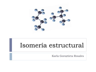 Isomería estructural
Karla Goroztieta Rosales
 