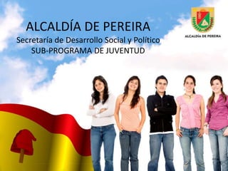 ALCALDÍA DE PEREIRA
Secretaría de Desarrollo Social y Político
SUB-PROGRAMA DE JUVENTUD
 