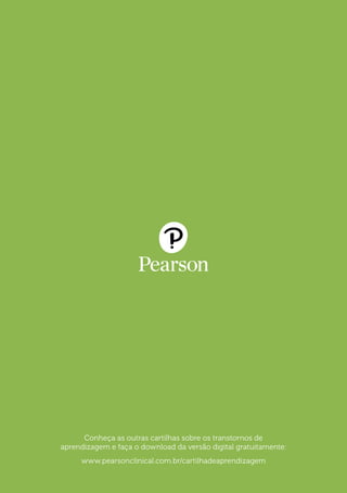 Conheça as outras cartilhas sobre os transtornos de
aprendizagem e faça o download da versão digital gratuitamente:
www.pearsonclinical.com.br/cartilhadeaprendizagem
 