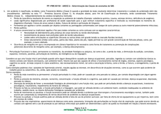 PP-1PBR-00150 - ANEXO A – Determinação das Classes de anomalias de SMS
INTERNA  Força de Trabalho
Página 5 de 5
k. Um acidente é classificado, no mínimo, como Tratamento Médico (Classe 2) quando a gravidade da lesão resultante determinar tratamento e cuidado do acidentado além dos
procedimentos definidos na nota “i” – Primeiros Socorros (Classe 1). As situações abaixo, para fim de Classificação da Anomalia, serão consideradas Tratamento
Médico (Classe 2), independentemente da conduta terapêutica instituída:
 Perda da consciência resultante de evento ou exposição no ambiente de trabalho (Exemplo: substância química, trauma, estresse térmico, deficiência de oxigênio);
 Lesão significativa diagnosticada por profissional de saúde capacitado para a qual nenhum tratamento específico é instituído ou recomendado no momento do
diagnóstico (Exemplo: fratura de arcos costais e dedos, fratura de dentes e perfuração de tímpano);
 Ferimentos por agulhas e cortes causados por objetos cortantes ou pontiagudos contaminados com sangue de outra pessoa ou outro material potencialmente infeccioso;
 Perda auditiva;
 A sutura convencional ou tradicional (agulha e fio) para lesões cortantes ou corto-contusas com as seguintes características:
 Necessidade de debridamento pela presença de corpo estranho ou tecido desvitalizado;
 Acometimento de planos mais profundos (além de tecido subcutâneo);
 Lesões sobre articulações ou superfícies côncavas ou outras áreas com grande tensão ou marcada flacidez tecidual;
 Áreas naturalmente úmidas como axilas, palma das mãos, planta dos pés, região perineal ou com grande concentração de folículos pilosos, como, por
exemplo, o couro cabeludo.
 Ocorrência de mergulho em que a recompressão em câmara hiperbárica foi necessária como forma de tratamento ou prevenção de complicações
potenciais decorrente do mergulho como, por exemplo, a doença descompressiva.
l. Perturbação Funcional é o dano, permanente ou transitório, da atividade fisiológica ou psíquica, tal como a dor, a perda da visão, a diminuição da audição, convulsões,
espasmos, tremores, paralisia, perturbação da memória, da inteligência ou da linguagem.
Considera-se que uma função vital é perturbada quando sofre algum desequilíbrio causado por doença ocupacional, pancadas, ingestão ou contato com substâncias tóxicas ou
mesmo contato com fatores estressores, com ambiente hostil, fatores tais que são capazes de afetar o funcionamento normal de órgãos, sistemas, aspecto psicológico,
cognitivo ou social. Já lesão corporal é o dano anatômico, não necessariamente visível, tal como a escoriação/eritema, como a ferida, a fratura, o esmagamento, a perda de
um pé.
Como exemplos podemos citar: episódios de hipertensão arterial, reações agudas ao estresse, em decorrência de situações extremas, como as que ocorrem após acidente de
trabalho grave ou catastrófico. Ou, ainda, após assalto no trabalho.
Outros exemplos:
 Perda da visão transitória ou permanente: a função perturbada é a visão, pode ser causada por uma pancada na cabeça, por contato desprotegido com algum agente
químico;
 Perda ou prejuízo da memória, atenção, raciocínio, concentração: a função afetada é a cognitiva, que pode ser causada por estresse, doença ocupacional, depressão,
pancada na cabeça;
 Alteração da sensação de fome: a necessidade fisiológica de alimentação é uma função vital, que pode ser perturbada devido a doenças ocupacionais, transtornos
psicológicos, traumatismo, impedimento do horário de refeição;
 Prejuízo na fala ou comunicação: a função perturbada é a linguagem, que pode ser afetada devido a um ambiente hostil, condições inadequadas no ambiente de
trabalho, assédio moral, ou mesmo disfunções fisiológicas causadas por acidentes;
 Perda de movimentos ou paralisia: a função locomotora pode ser afetada devido a acidentes que interrompam o funcionamento neurológico normal, também pode
ocorrer por compressão ou rompimento de nervos decorrente de acidentes ou doenças ocupacionais;
 Prejuízo na audição: a função auditiva pode ser afetada devido à falta de uso do protetor auricular, por falta de oferta de tal equipamento ou por imperícia, bem como
por excesso de ruídos;
 Prejuízo das vias respiratórias: aparecimento de doenças como asma, pneumonia, bronquite são perturbações na função vital de respiração, que pode ocorrer devido ao
contato com agentes sem o uso de proteção ou por doenças infecciosas que podem ser desenvolvidas a partir da queda na imunidade em reação a fatores estressores.
 
