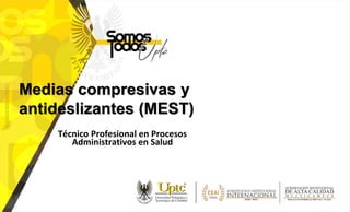 Medias compresivas y
antideslizantes (MEST)
Técnico Profesional en Procesos
Administrativos en Salud
 