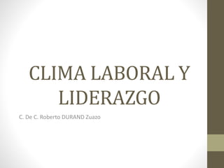 CLIMA LABORAL Y
LIDERAZGO
C. De C. Roberto DURAND Zuazo
 