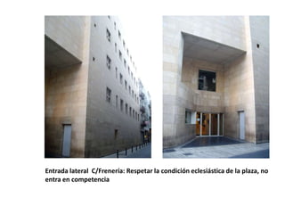 Entrada lateral C/Frenería: Respetar la condición eclesiástica de la plaza, no
entra en competencia

 
