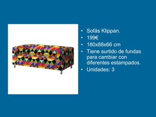 • Sofás Klippan.
• 199€
• 180x88x66 cm
• Tiene surtido de fundas
para cambiar con
diferentes estampados.
• Unidades: 3
 