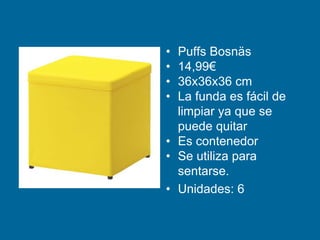 • Puffs Bosnäs
• 14,99€
• 36x36x36 cm
• La funda es fácil de
limpiar ya que se
puede quitar
• Es contenedor
• Se utiliza para
sentarse.
• Unidades: 6
 