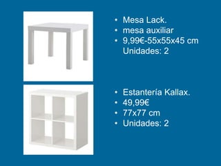 • Mesa Lack.
• mesa auxiliar
• 9,99€-55x55x45 cm
Unidades: 2
• Estantería Kallax.
• 49,99€
• 77x77 cm
• Unidades: 2
 