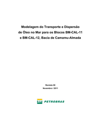 Modelagem do Transporte e Dispersão
de Óleo no Mar para os Blocos BM-CAL-11
e BM-CAL-12, Bacia de Camamu-Almada

Revisão 00
Novembro / 2011

 