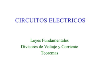CIRCUITOS ELECTRICOS


      Leyes Fundamentales
 Divisores de Voltaje y Corriente
            Teoremas
 