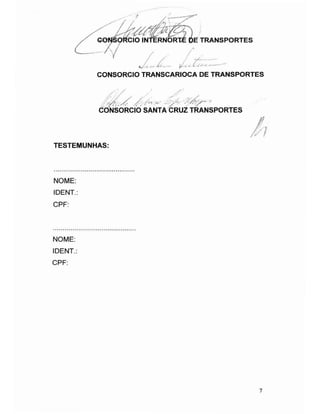 ?
CONSORCIO TRANSCARIOCA DE TRANSPORTES
/?/,/ ' y
Consorcio santa cruz transportes
TESTEMUNHAS:
NOME:
IDENT.:
CPF:
NOME:
IDENT.:
CPF:
7
 