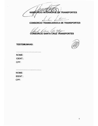 TRANSPORTESfCIO 1NTERNOR
CONSORCIO TRANSCARIOCA DE TRANSPORTES
/&/«>>CONSORCIO SANTAtRUZ TRANSPORTES
TESTEMUNHAS:
NOME:
IDENT.:
CPF:
NOME:
IDENT.:
CPF:
7
 