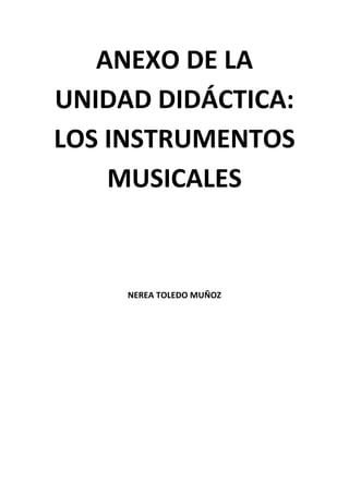 ANEXO DE LA
UNIDAD DIDÁCTICA:
LOS INSTRUMENTOS
MUSICALES
NEREA TOLEDO MUÑOZ
 