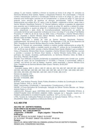 cabeça. E, por maioria, indeferiu a liminar no tocante ao inciso II do artigo 14, vencidos os
Senhores Ministros Ilmar Galvão, Relator, e Sepúlveda Pertence. Por unanimidade, o Tribunal
conferiu interpretação conforme a Constituição Federal ao inciso II do artigo 21, para que se
entenda como limite legal o previsto em lei complementar, e, quanto ao artigo 72, para que se
entenda como serviços de terceiros os serviços permanentes. Votou o Presidente.
Relativamente aos artigos 56 e 57, após o voto do Relator, indeferindo a liminar, pediu vista o
Senhor Ministro Sepúlveda Pertence. O Tribunal deliberou retificar a papeleta de julgamento
para assentar que o indeferimento da liminar, quanto ao artigo 39, apanha a cabeça do artigo,
incisos e parágrafos, e, quanto ao artigo 29, o indeferimento diz respeito ao inciso I. Declarou,
ainda, prejudicada a ação direta de inconstitucionalidade relativamente ao pedido de
concessão de liminar para suspender a eficácia do inciso I do artigo 3º e do artigo 4º da Medida
Provisória nº 1.980-18, de 04 de maio de 2000. Votou o Presidente, o Senhor Ministro Marco
Aurélio. Impedido o Senhor Ministro Gilmar Mendes. Ausente, justificadamente, o Senhor
Ministro Celso de Mello. Plenário, 12.02.2003.
Decisão: Renovado o pedido de vista do Senhor Ministro Sepúlveda Pertence,
justificadamente, nos termos do § 1º do artigo 1º da Resolução nº 278, de 15 de dezembro de
2003. Presidência do Senhor Ministro Maurício Corrêa. Plenário, 28.04.2004.
Decisão: O Tribunal, por unanimidade, indeferiu a medida cautelar relativamente ao artigo 56,
caput, e, por maioria, deferiu a cautelar quanto ao artigo 57, ambos da Lei Complementar nº
101, de 04 de maio de 2000, vencido o Senhor Ministro Ilmar Galvão (Relator), que a indeferia.
Votou a Presidente, Ministra Ellen Gracie. Impedido o Senhor Ministro Gilmar Mendes. Lavrará
o acórdão o sucessor do Ministro Ilmar Galvão, o Senhor Ministro Carlos Britto, que não
participou da votação. Ausentes, justificadamente, os Senhores Ministros Celso de Mello e
Eros Grau. Plenário, 08.08.2007.
Decisão: Fica retificada a decisão proclamada na assentada anterior para constar que, quanto
ao artigo 56, caput, da Lei Complementar nº 101/2000, o Tribunal, à unanimidade, deferiu a
cautelar, nos termos do voto do Relator. Ausente, nesta assentada, o Senhor Ministro Eros
Grau. Presidência da Senhora Ministra Ellen Gracie. Plenário, 09.08.2007.
Observação
- Acórdãos citados: ADC 3, ADI 4, ADI 37, ADI 44, ADI 134, ADI 397, ADI 691 MC, ADI 849,
ADI 892, ADI 892 MC, ADI 959, ADI 1632, ADI 1957 MC, ADI 2117 MC, ADI 2208, ADI 2241,
ADI 2256, ADI 2365, ADI 2502 MC, ADI 3361, ADI 3715 MC, MS 21273.
Número de páginas: 210
Análise: 31/03/2009, MMR.
Revisão: 31/03/2009, JBM.
Doutrina
BUENO, José Antônio Pimenta. Direito Público Brasileiro e Análise da Constituição do Império.
Senado Federal, 1978. p. 34-35, 324.
DINIZ, Vasconcelos. Constituição e Hermenêutica Constitucional. p.125-126.
HESSE. A Força Normativa da Constituição. tradução de Gilmar Ferreira Mendes. ed. Sérgio
Antonio Fabris. p. 21-22.
LABOULAYE, Édouard. apud. HISTÓRIA DOS ESTADOS UNIDOS. TERCEIRA ÉPOCA: A
CONSTITUIÇÃO DOS ESTADOS UNIDOS (1866). tradução de L. Nequete, inserto em O
PODER JUDICIÁRIO E A CONSTITUIÇÃO. AJURIS-4, 1977. p.13-14 e 19-20.
LYRA, Tavares de. Instituições Políticas do Império. ed. Senado Federal, 1979. p. 173-174.
SALDANHA, Nelson. Legalismo e Ciência do Direito. p. 57

4.2.) ADI 3756
ADI 3756 / DF - DISTRITO FEDERAL
AÇÃO DIRETA DE INCONSTITUCIONALIDADE
Relator(a): Min. CARLOS BRITTO
Julgamento: 21/06/2007      Órgão Julgador: Tribunal Pleno
Publicação
DJe-126 DIVULG 18-10-2007 PUBLIC 19-10-2007
DJ 19-10-2007 PP-00027 EMENT VOL-02294-01 PP-00146
Parte(s)
REQTE.(S): MESA DIRETORA DA CÂMARA LEGISLATIVA DO DISTRITO FEDERAL
REQDO.(A/S): CONGRESSO NACIONAL
                                                                                             107
 