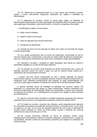 Art. 116. Aplicam-se as disposições desta Lei, no que couber, aos convênios, acordos,
ajustes e outros instrumentos congêneres celebrados por órgãos e entidades da
Administração.

        o
     § 1 A celebração de convênio, acordo ou ajuste pelos órgãos ou entidades da
Administração Pública depende de prévia aprovação de competente plano de trabalho proposto
pela organização interessada, o qual deverá conter, no mínimo, as seguintes informações:

    I - identificação do objeto a ser executado;

    II - metas a serem atingidas;

    III - etapas ou fases de execução;

    IV - plano de aplicação dos recursos financeiros;

    V - cronograma de desembolso;

     VI - previsão de início e fim da execução do objeto, bem assim da conclusão das etapas
ou fases programadas;

     VII - se o ajuste compreender obra ou serviço de engenharia, comprovação de que os
recursos próprios para complementar a execução do objeto estão devidamente assegurados,
salvo se o custo total do empreendimento recair sobre a entidade ou órgão descentralizador.

        o
    § 2 Assinado o convênio, a entidade ou órgão repassador dará ciência do mesmo à
Assembléia Legislativa ou à Câmara Municipal respectiva.

        o
     § 3 As parcelas do convênio serão liberadas em estrita conformidade com o plano de
aplicação aprovado, exceto nos casos a seguir, em que as mesmas ficarão retidas até o
saneamento das impropriedades ocorrentes:

      I - quando não tiver havido comprovação da boa e regular aplicação da parcela
anteriormente recebida, na forma da legislação aplicável, inclusive mediante procedimentos de
fiscalização local, realizados periodicamente pela entidade ou órgão descentralizador dos
recursos ou pelo órgão competente do sistema de controle interno da Administração Pública;

       II - quando verificado desvio de finalidade na aplicação dos recursos, atrasos não
justificados no cumprimento das etapas ou fases programadas, práticas atentatórias aos
princípios fundamentais de Administração Pública nas contratações e demais atos praticados
na execução do convênio, ou o inadimplemento do executor com relação a outras cláusulas
conveniais básicas;

     III - quando o executor deixar de adotar as medidas saneadoras apontadas pelo partícipe
repassador dos recursos ou por integrantes do respectivo sistema de controle interno.

        o
      § 4 Os saldos de convênio, enquanto não utilizados, serão obrigatoriamente aplicados
em cadernetas de poupança de instituição financeira oficial se a previsão de seu uso for igual
ou superior a um mês, ou em fundo de aplicação financeira de curto prazo ou operação de
mercado aberto lastreada em títulos da dívida pública, quando a utilização dos mesmos
verificar-se em prazos menores que um mês.

        o
     § 5 As receitas financeiras auferidas na forma do parágrafo anterior serão
obrigatoriamente computadas a crédito do convênio e aplicadas, exclusivamente, no objeto de
sua finalidade, devendo constar de demonstrativo específico que integrará as prestações de
contas do ajuste.
                                                                                          339
 