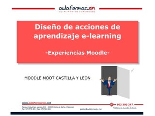 Diseño de acciones de
aprendizaje e-learning
-Experiencias Moodle-
Diseño de acciones de
aprendizaje e-learning
-Experiencias Moodle-
MOODLE MOOT CASTILLA Y LEON
 