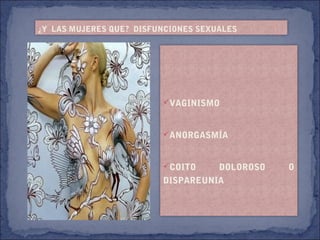 ¿Y LAS MUJERES QUE? DISFUNCIONES SEXUALES
VAGINISMO
ANORGASMÍA
COITO DOLOROSO O
DISPAREUNIA
 