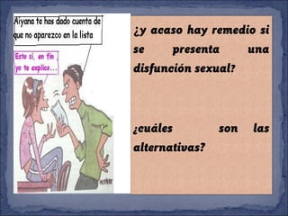 ¿y acaso hay remedio si
se presenta una
disfunción sexual?
¿cuáles son las
alternativas?
 