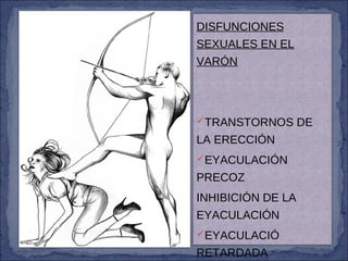 DISFUNCIONES
SEXUALES EN EL
VARÓN
TRANSTORNOS DE
LA ERECCIÓN
EYACULACIÓN
PRECOZ
INHIBICIÓN DE LA
EYACULACIÓN
EYACULACIÓ
RETARDADA
 