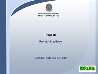 Proposta
Projeto Brasileiro
Brasília, outubro de 2012
 