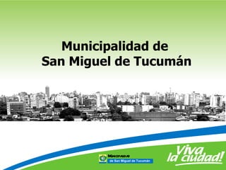 Municipalidad de
San Miguel de Tucumán




         Municipaida
                 l d
         de San Miguel de Tucumán
 