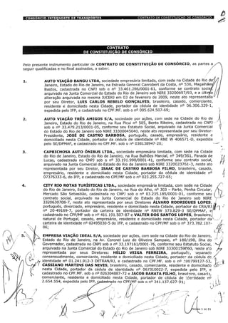 t
Pelo presente instrumento particular de CONTRATO DE CONSTITUIÇÃO DE CONSÓRCIO, as partes a
seguir qualificadas e no final assinadas, a saber: /
AUTO VIAÇÃO BANGU LTDA, sociedade empresária limitada, com sede na Cidade do Rio de'
Janeiro, Estado do Rio de Janeiro, na Estrada General Canrobert da Costa, n° 536, Magalhãesÿ
Bastos, cadastrada no CNPJ sob o n° 33.461.286/0001-61, conforme se contrato soóaf,
arquivado na Junta Comercial do Estado do Rio de Janeiro sob NIRE 33200697/93, e a últiryia
alteração arquivada na mesma JUCERJ em 03 de fevereiro de 2009, neste ato representada 1
por seu Diretor, LUIS CARLOS REBELO GONÇALVES, brasileiro, casado, comerciante,
residente e domiciliado nesta Cidade, portador da cédula de identidade n° 06.306.329-1,
expedida pelo IFP, e cadastrado no CPF.MF. sob o n° 005.624.507-69;
AUTO VIAÇÃO TRÊS AMIGOS S/A, sociedade por ações, com sede na Cidade do Rio de
Janeiro, Estado do Rio de Janeiro, na Rua Picui n° 505, Bento Ribeiro, cadastrada no CNPJ
sob o n° 33.479.213/0001-05, conforme seu Estatuto Social, arquivado na Junta Comercial
do Estado do Rio de Janeiro sob NIRE 33300045040, neste ato representada por seu Diretor-
Presidente, JOSÉ DE CASTRO BARBOSA, português, casado, empresário, residente e
domiciliado nesta Cidade, portador da cédula de identidade n° RNE W 406571-D, expedida
pelo SE/DPMAF, e cadastrado no CPF.MF. sob o n° 038138947-20;
CAPRICHOSA AUTO ÔNIBUS LTDA., sociedade empresária limitada, com sede na Cidade
do Rio de Janeiro, Estado do Rio de Janeiro, na Rua Bulhões Marcial, n° 349/361, Parada de
Lucas, cadastrada no CNPJ sob o n° 33.191.990/0001-41, conforme seu contrato social,
arquivado na Junta Comercial do Estado do Rio de Janeiro sob NIRE 3320023761-3, neste ato
representada por seu Diretor, ISAAC DE CASTRO BARBOSA FILHO, brasileiro, casado,
empresário, residente e domiciliado nesta Cidade, portador da cédula de identidade n°
07376333-6, do IFP, e cadastrado no CPF/MF sob o n° 023.255.727-65;
CITY RIO ROTAS TURÍSTICAS LTDA., sociedade empresária limitada, com sede na Cidade
do Rio de Janeiro, Estado do Rio de Janeiro, na Rua do Alho, n° 303 - Parte, Penha Circular,
Mercado São Sebastião, cadastrada no CNPJ sob o n° 03.235.185/0001-01, conforme seu
contrato social, arquivado na Junta Comercial do Estado do Rio de Janeiro sob NIRE
3320630708-7, neste ato representada por seus Diretores ÁLVARO RODRIGUES LOPES,
português, divorciado, empresário, residente e domiciliado nesta Cidade, portador do CRA/RJ ,]
n° 20-49169-7, portador da carteira de identidade n° RNEW 573.829-3 SE/DPMAF, ej
cadastrado no CPF/MF sob o n° 411.191.507-87 e VALTER DOS SANTOS LOPES, Òrasileiro,!
natural de Portugal, casado, empresário, residente e domiciliado nesta Cidade, portador da'
carteira de identidade n° 02495030-5 do IFP, e cadastrado no CPF/MF sob o n° 373.782.107-
06;
EMPRESA VIAÇAO IDEAL S/A, sociedade por ações, com sede na Cidade do Rio de Janeiro,
Estado do Rio de Janeiro, na Av. Coronel Luiz de Oliveira Sampaio, n° 180/198, Ilha do
Governador, cadastrada no CNPJ sob o n° 33.197161/0001-76, conforme seu Estatuto Social,
arquivado na Junta Comercial do Estado do Rio de Janeiro sob NIRE 33300159860, neste ato
representada por seus Diretores: HÉLIO VEIGA FERREIRA, portugucc, separado
consensualmente, comerciante, residente e domiciliado nesta Cidade, portador da cédula dc
identidade n° 01.241.912-3 DETRAN/RJ, e cadastrado no CPF.MF. sob o n° 100799127-53,
CASSIANO MARTINS DAS NEVES, brasileiro, casado, comerciante, residente e domiciliado
nesta Cidade, portador da cédula de identidade n° 067310022-7, expedida pelo IFP, e
cadastrado no CPF.MF. sob o n° 826304887-72 e JACOB BARATA FILHO, brasilsiro, casado,
comerciante, residente e domiciliado nesta Cidade, portador de cédula de Identidade n°
2.654.554, expedida pelo IFP, cgjdastfÿdo no CPF/MF sob o n° 341.137.627-91;
 